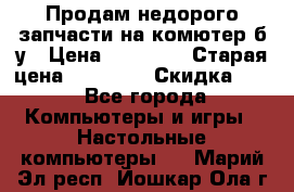 Продам недорого запчасти на комютер б/у › Цена ­ 19 000 › Старая цена ­ 26 500 › Скидка ­ 2 - Все города Компьютеры и игры » Настольные компьютеры   . Марий Эл респ.,Йошкар-Ола г.